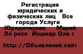 Регистрация юридических и физических лиц - Все города Услуги » Юридические   . Марий Эл респ.,Йошкар-Ола г.